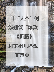 “大乔”何泓姗谈“爆款”《折腰》：和宋祖儿搭戏非常爽